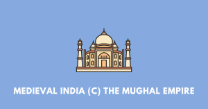 Medieval India (C) The Mughal Empire