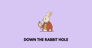 down the rabbit hole